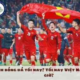 tối nay việt nam đá bóng lúc mấy giờ